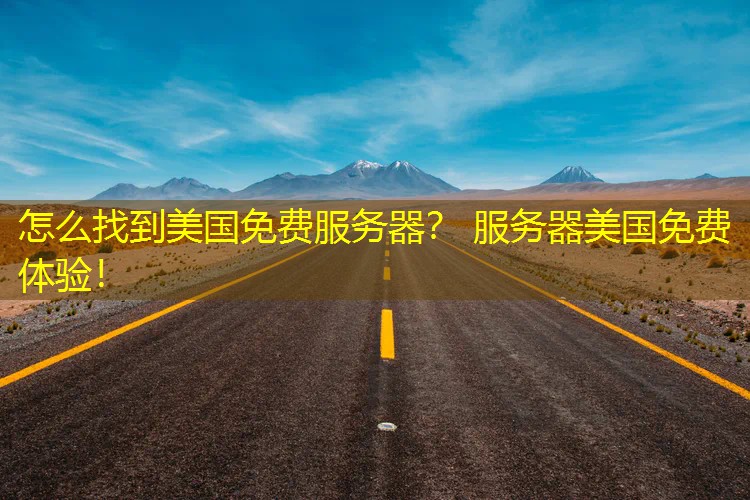 怎么找到美国免费服务器？ 服务器美国免费体验！