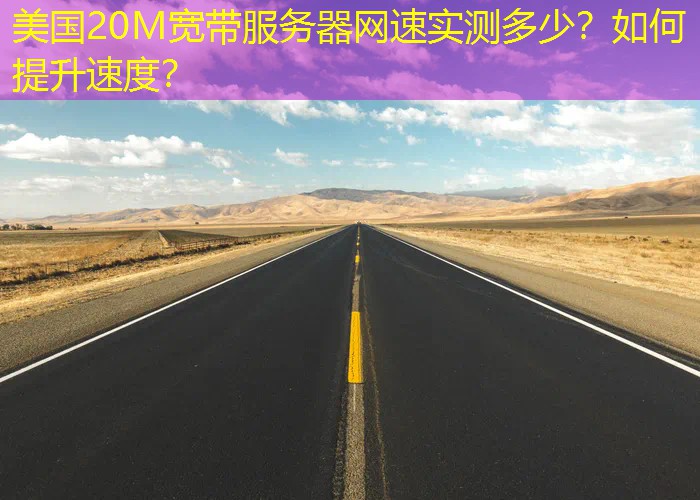 美国20M宽带服务器网速实测多少？如何提升速度？