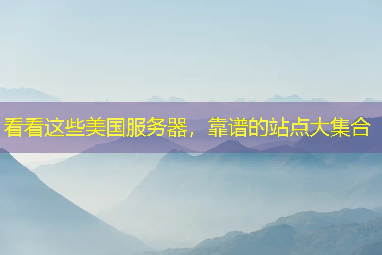 看看这些美国服务器，靠谱的站点大集合