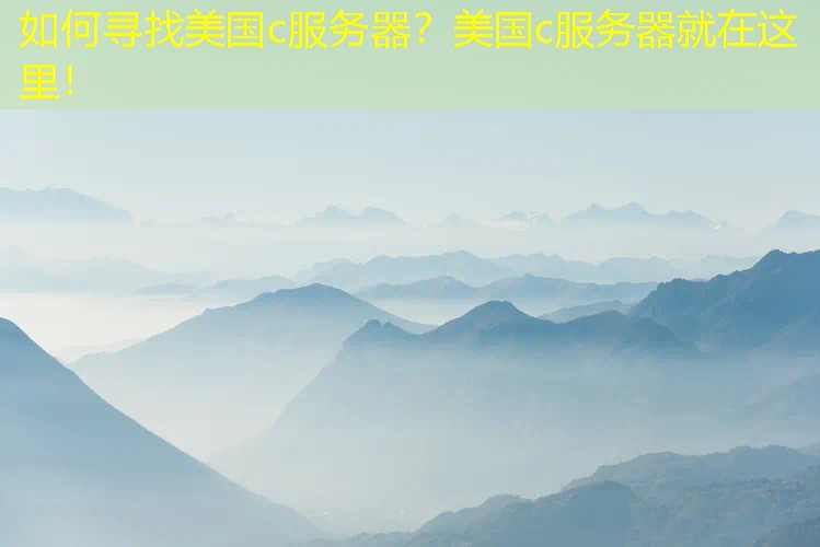 如何寻找美国c服务器？美国c服务器就在这里！