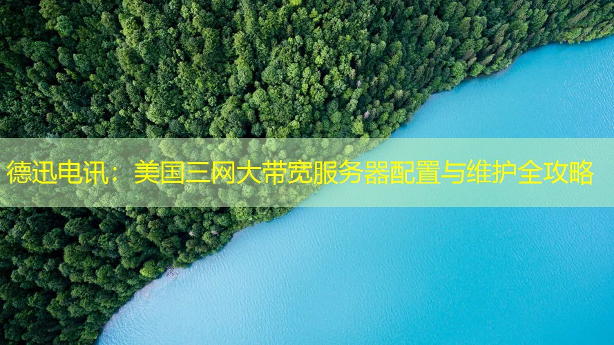 德迅电讯：美国三网大带宽服务器配置与维护全攻略