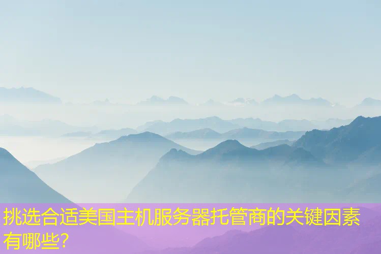 挑选合适美国主机服务器托管商的关键因素有哪些？
