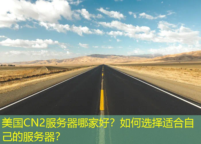 美国CN2服务器哪家好？如何选择适合自己的服务器？
