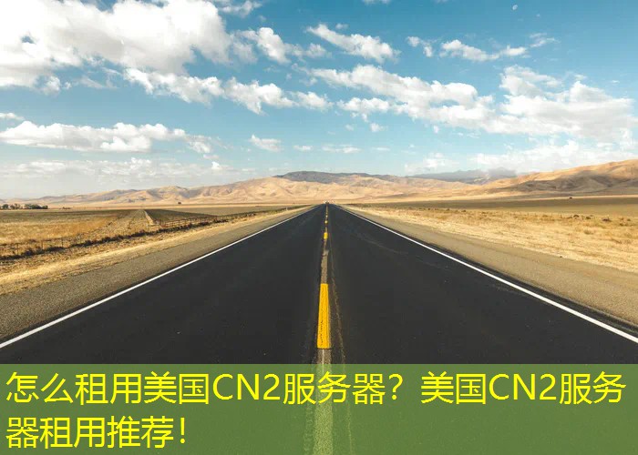 怎么租用美国CN2服务器？美国CN2服务器租用推荐！
