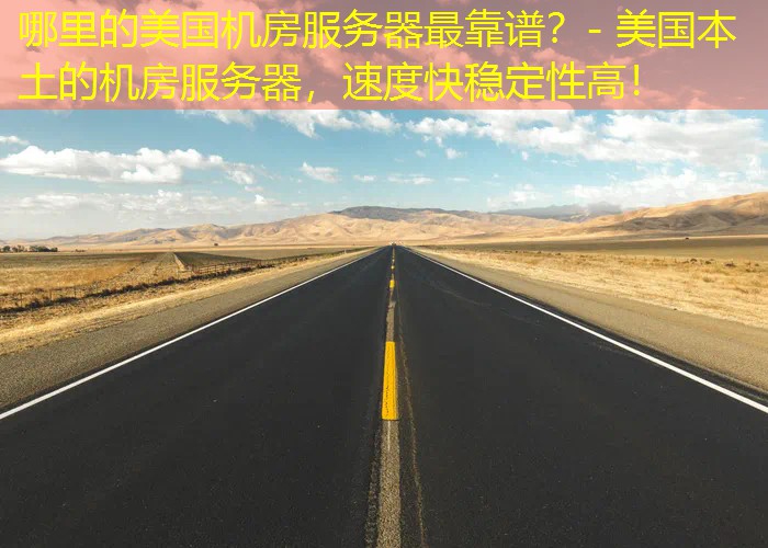 哪里的美国机房服务器最靠谱？- 美国本土的机房服务器，速度快稳定性高！