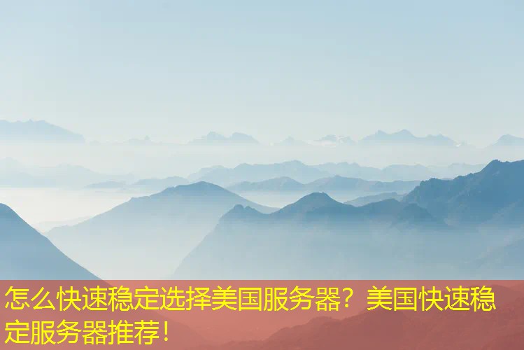 怎么快速稳定选择美国服务器？美国快速稳定服务器推荐！
