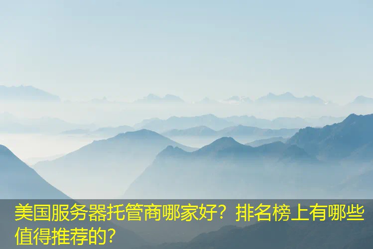美国服务器托管商哪家好？排名榜上有哪些值得推荐的？