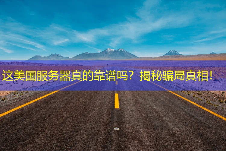 这美国服务器真的靠谱吗？揭秘骗局真相！
