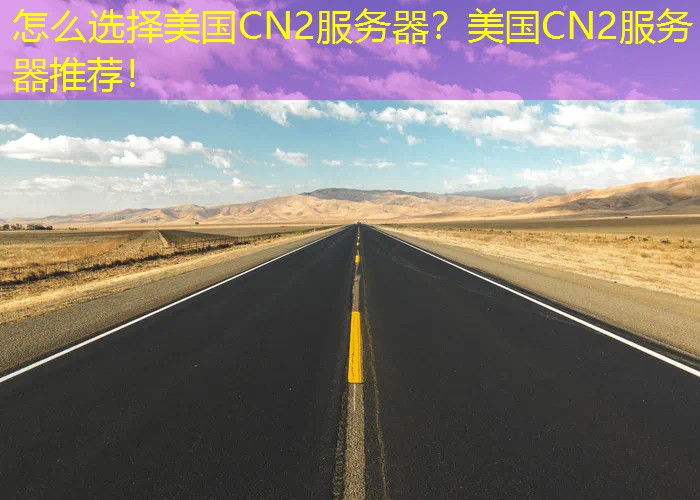 怎么选择美国CN2服务器？美国CN2服务器推荐！