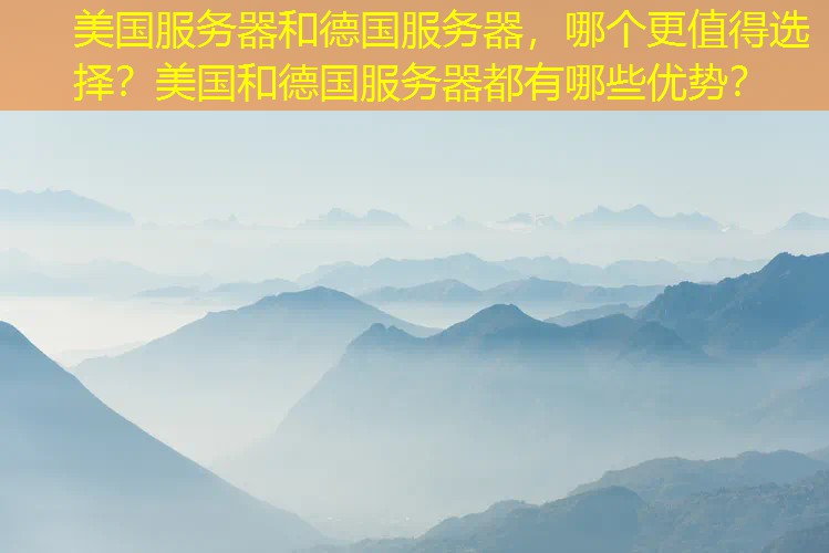 美国服务器和德国服务器，哪个更值得选择？美国和德国服务器都有哪些优势？