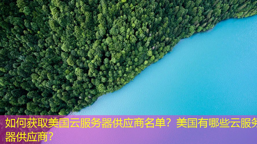 如何获取美国云服务器供应商名单？美国有哪些云服务器供应商？