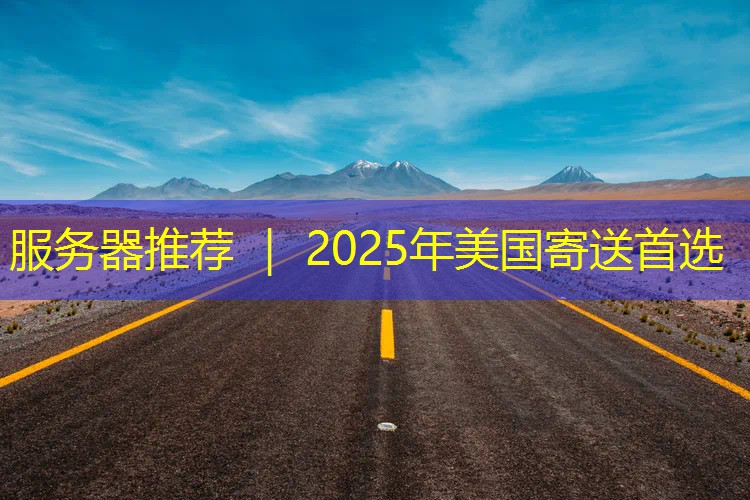 服务器推荐 ｜ 2025年美国寄送首选