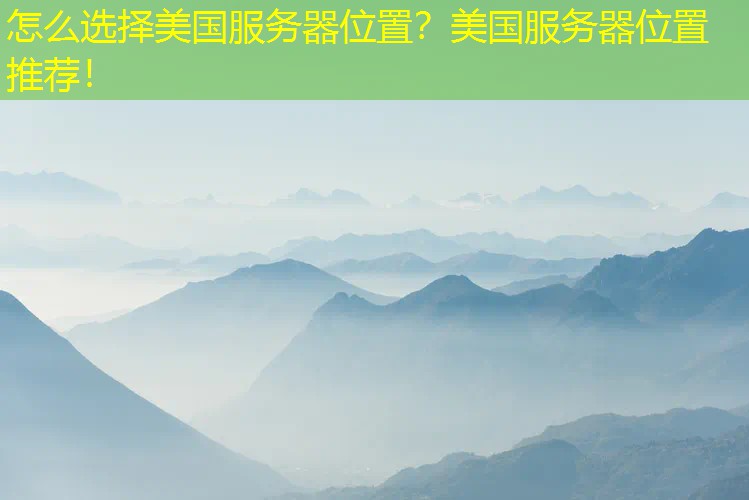 怎么选择美国服务器位置？美国服务器位置推荐！