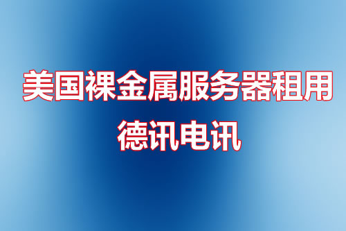美国裸金属服务器租用