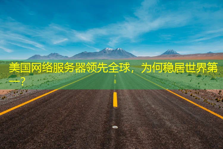 美国网络服务器领先全球，为何稳居世界第一？