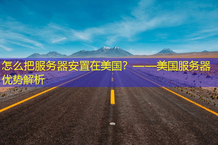 怎么把服务器安置在美国？——美国服务器优势解析