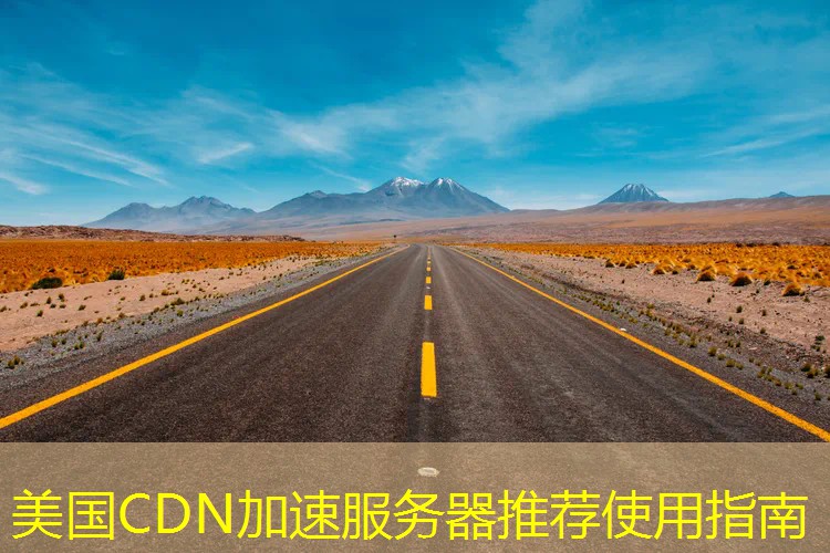美国CDN加速服务器推荐使用指南