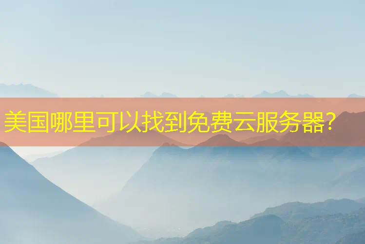 美国哪里可以找到免费云服务器？