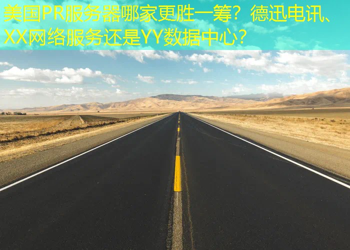 美国PR服务器哪家更胜一筹？德迅电讯、XX网络服务还是YY数据中心？