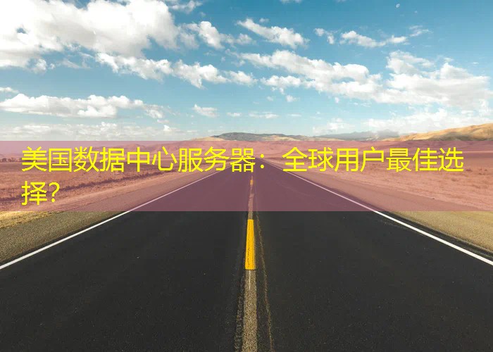 美国数据中心服务器：全球用户最佳选择？